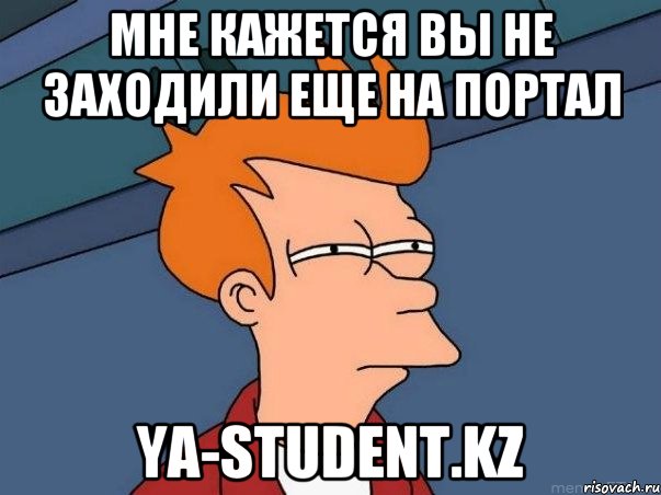 мне кажется вы не заходили еще на портал ya-student.kz, Мем  Фрай (мне кажется или)