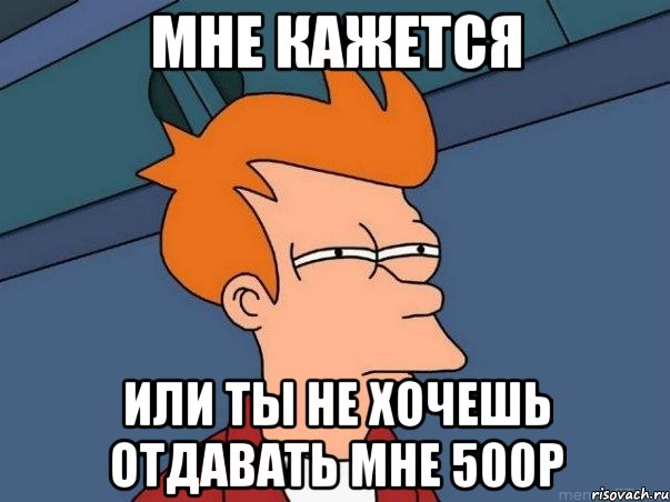 мне кажется или ты не хочешь отдавать мне 500р, Мем  Фрай (мне кажется или)