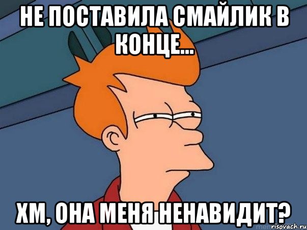 не поставила смайлик в конце... хм, она меня ненавидит?, Мем  Фрай (мне кажется или)