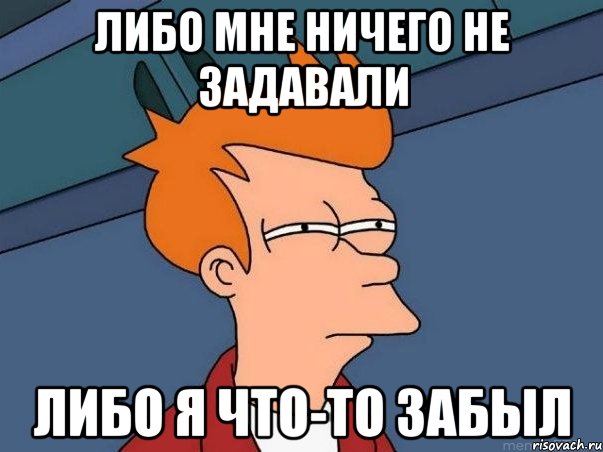 либо мне ничего не задавали либо я что-то забыл, Мем  Фрай (мне кажется или)