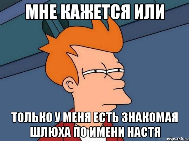 мне кажется или только у меня есть знакомая шлюха по имени настя, Мем  Фрай (мне кажется или)