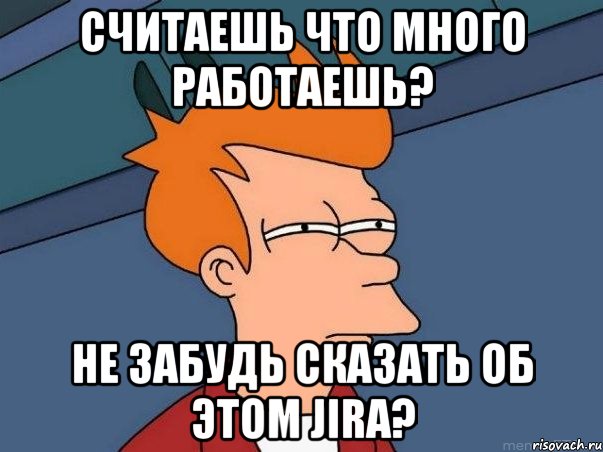 считаешь что много работаешь? не забудь сказать об этом jira?, Мем  Фрай (мне кажется или)