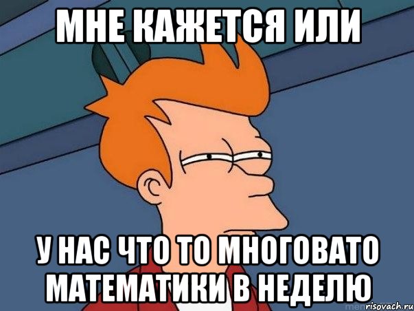 мне кажется или у нас что то многовато математики в неделю, Мем  Фрай (мне кажется или)