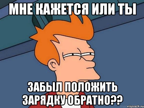 мне кажется или ты забыл положить зарядку обратно??, Мем  Фрай (мне кажется или)