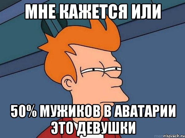 мне кажется или 50% мужиков в аватарии это девушки, Мем  Фрай (мне кажется или)