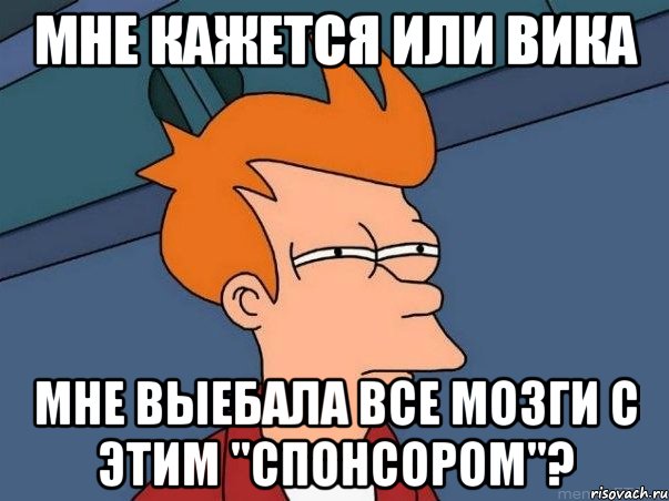 мне кажется или вика мне выебала все мозги с этим "спонсором"?, Мем  Фрай (мне кажется или)