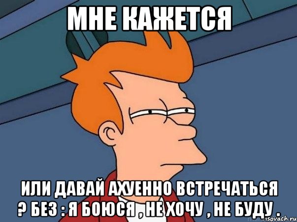 мне кажется или давай ахуенно встречаться ? без : я боюся , не хочу , не буду ., Мем  Фрай (мне кажется или)