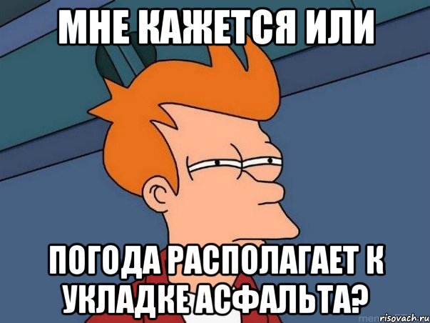 мне кажется или погода располагает к укладке асфальта?, Мем  Фрай (мне кажется или)