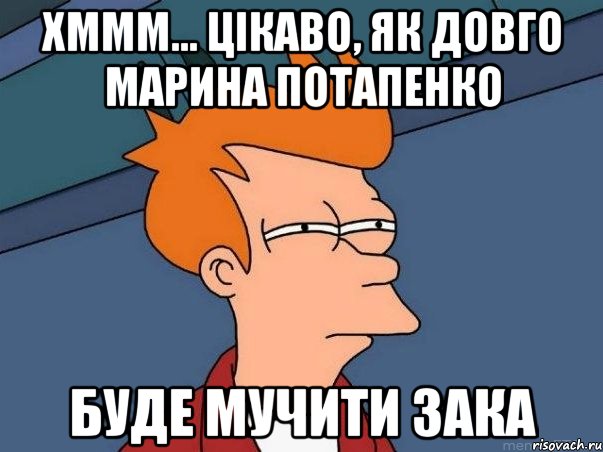 хммм... цікаво, як довго марина потапенко буде мучити зака, Мем  Фрай (мне кажется или)