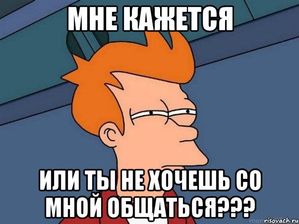 мне кажется или ты не хочешь со мной общаться???, Мем  Фрай (мне кажется или)