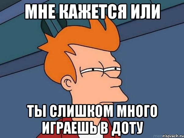 мне кажется или ты слишком много играешь в доту, Мем  Фрай (мне кажется или)