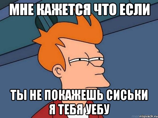 мне кажется что если ты не покажешь сиськи я тебя уебу, Мем  Фрай (мне кажется или)