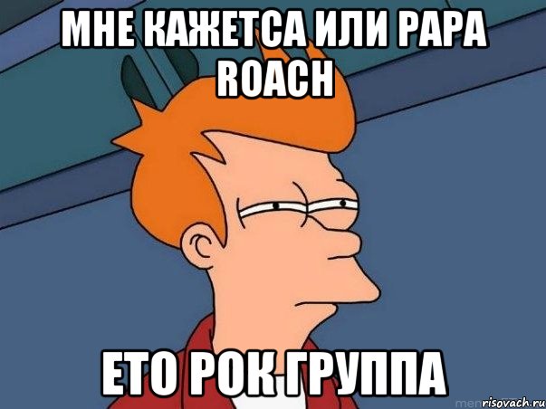 мне кажетса или papa roach ето рок группа, Мем  Фрай (мне кажется или)