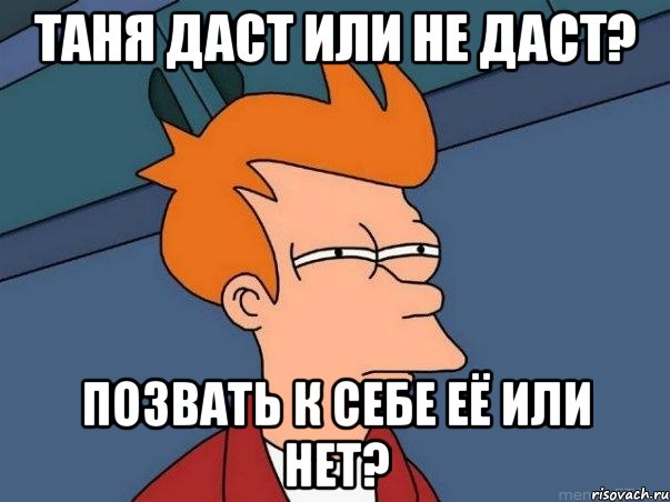 таня даст или не даст? позвать к себе её или нет?, Мем  Фрай (мне кажется или)