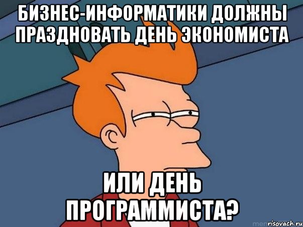 бизнес-информатики должны праздновать день экономиста или день программиста?, Мем  Фрай (мне кажется или)