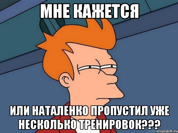 мне кажется или наталенко пропустил уже несколько тренировок???, Мем  Фрай (мне кажется или)