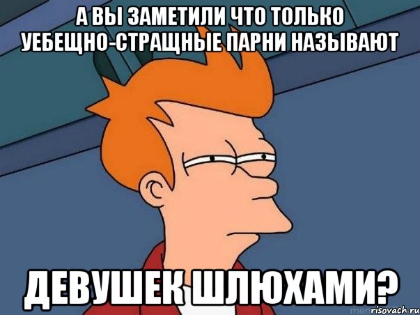 а вы заметили что только уебещно-стращные парни называют девушек шлюхами?, Мем  Фрай (мне кажется или)