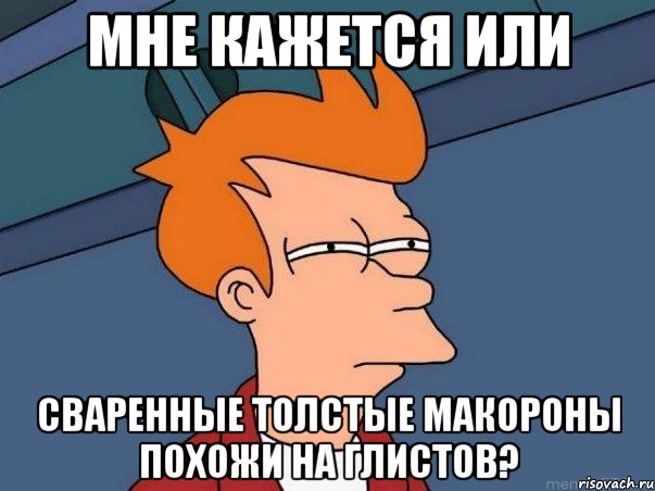 мне кажется или сваренные толстые макороны похожи на глистов?, Мем  Фрай (мне кажется или)