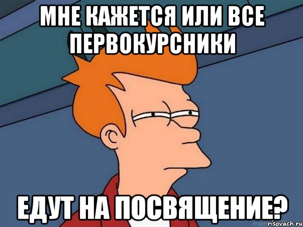 мне кажется или все первокурсники едут на посвящение?, Мем  Фрай (мне кажется или)