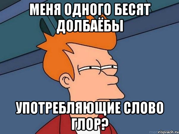 меня одного бесят долбаёбы употребляющие слово глор?, Мем  Фрай (мне кажется или)