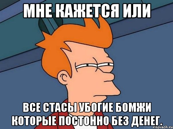 мне кажется или все стасы убогие бомжи которые постонно без денег., Мем  Фрай (мне кажется или)