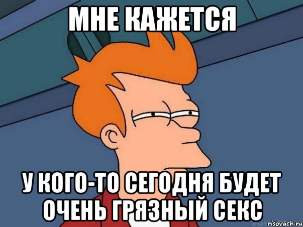 мне кажется у кого-то сегодня будет очень грязный секс, Мем  Фрай (мне кажется или)