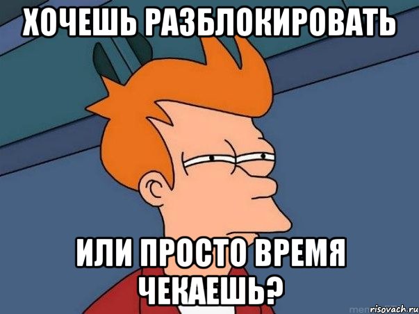 хочешь разблокировать или просто время чекаешь?, Мем  Фрай (мне кажется или)