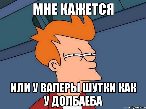 мне кажется или у валеры шутки как у долбаеба, Мем  Фрай (мне кажется или)