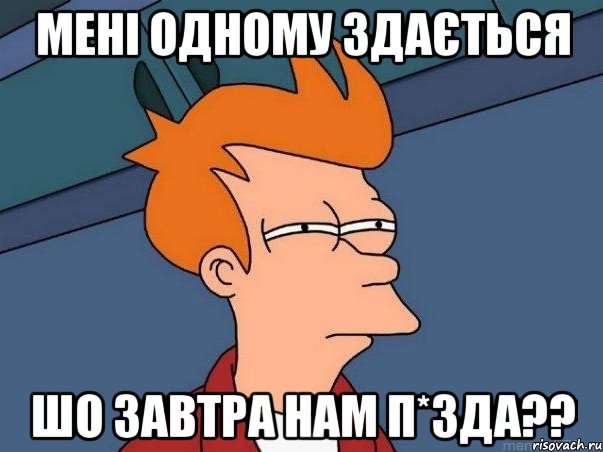 мені одному здається шо завтра нам п*зда??, Мем  Фрай (мне кажется или)