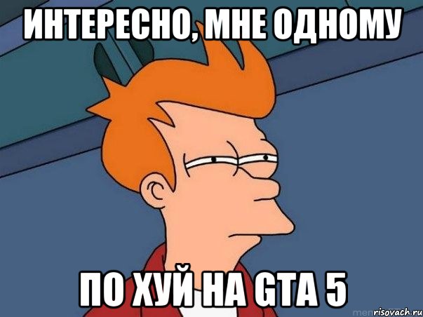 интересно, мне одному по хуй на gta 5, Мем  Фрай (мне кажется или)