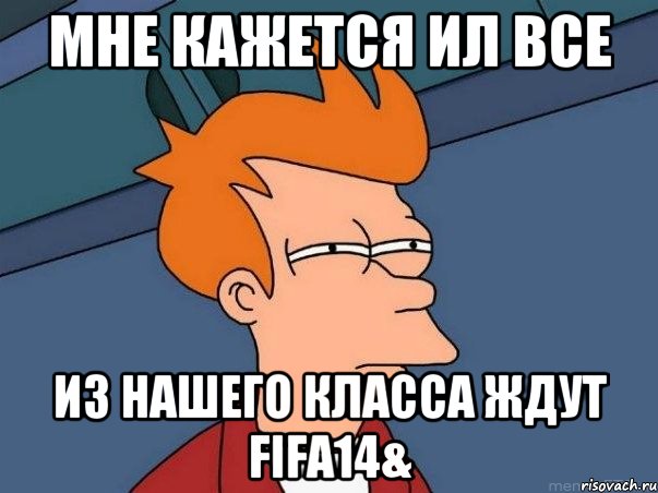 мне кажется ил все из нашего класса ждут fifa14&, Мем  Фрай (мне кажется или)