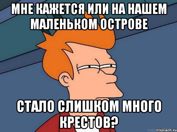 мне кажется или на нашем маленьком острове стало слишком много крестов?, Мем  Фрай (мне кажется или)