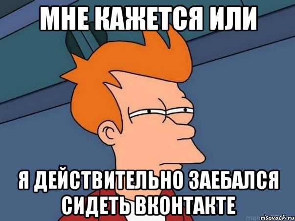 мне кажется или я действительно заебался сидеть вконтакте, Мем  Фрай (мне кажется или)