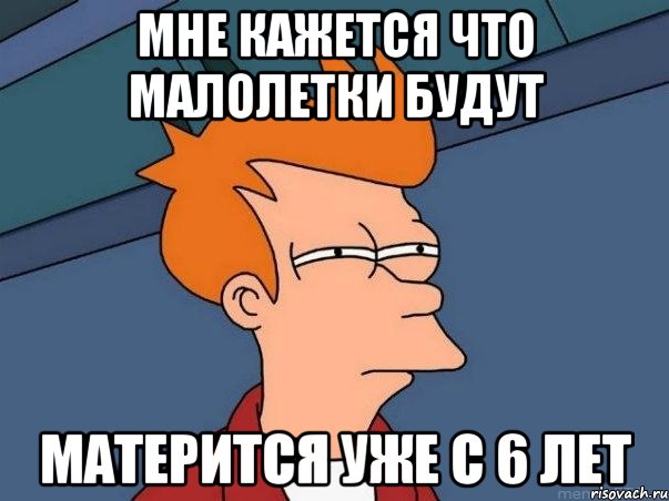 мне кажется что малолетки будут матерится уже с 6 лет, Мем  Фрай (мне кажется или)