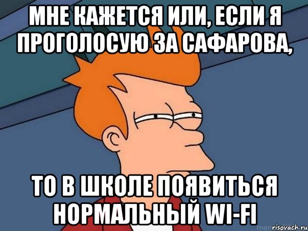 мне кажется или, если я проголосую за сафарова, то в школе появиться нормальный wi-fi, Мем  Фрай (мне кажется или)