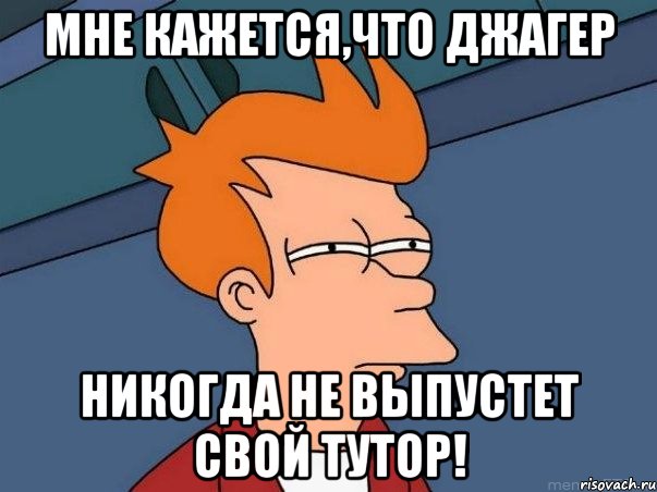 мне кажется,что джагер никогда не выпустет свой тутор!, Мем  Фрай (мне кажется или)