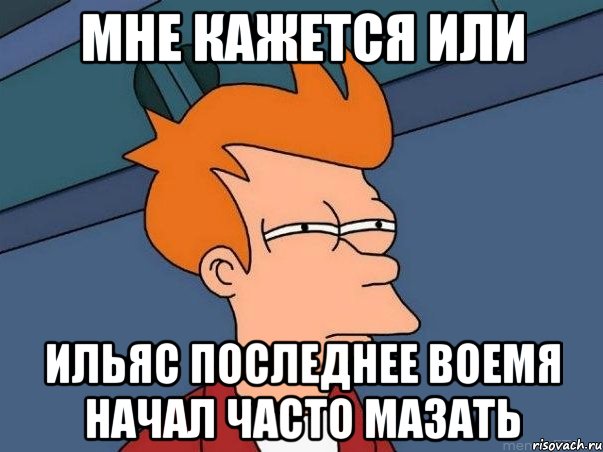 мне кажется или ильяс последнее воемя начал часто мазать, Мем  Фрай (мне кажется или)