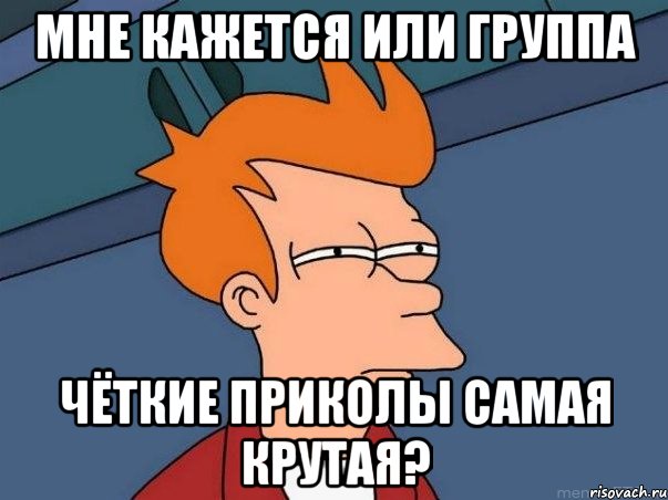 мне кажется или группа чёткие приколы самая крутая?, Мем  Фрай (мне кажется или)