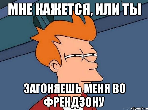 мне кажется, или ты загоняешь меня во френдзону, Мем  Фрай (мне кажется или)