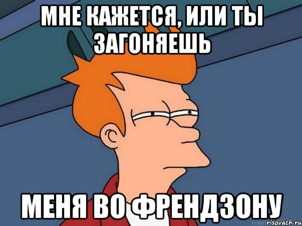 мне кажется, или ты загоняешь меня во френдзону, Мем  Фрай (мне кажется или)