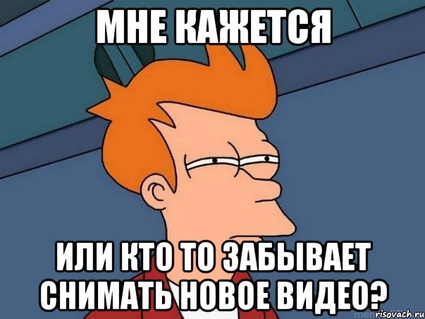 мне кажется или кто то забывает снимать новое видео?, Мем  Фрай (мне кажется или)