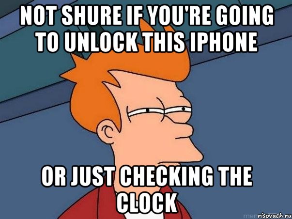 not shure if you're going to unlock this iphone or just checking the clock, Мем  Фрай (мне кажется или)