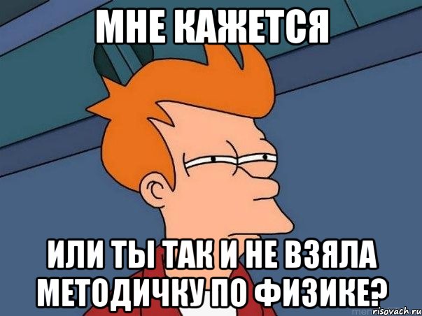 мне кажется или ты так и не взяла методичку по физике?, Мем  Фрай (мне кажется или)