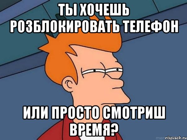 ты хочешь розблокировать телефон или просто смотриш время?, Мем  Фрай (мне кажется или)