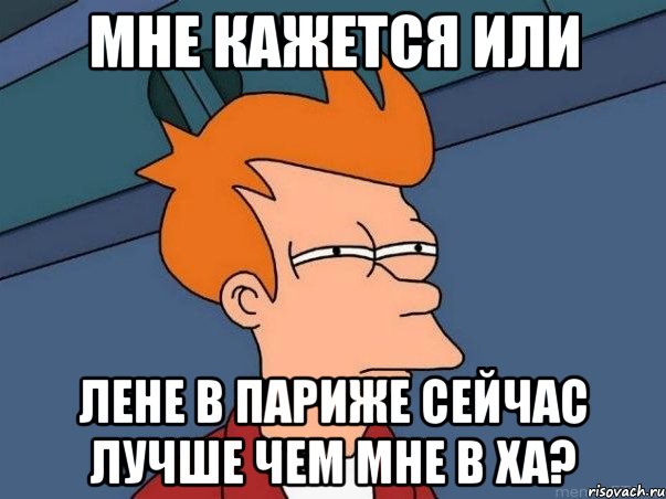 мне кажется или лене в париже сейчас лучше чем мне в ха?, Мем  Фрай (мне кажется или)