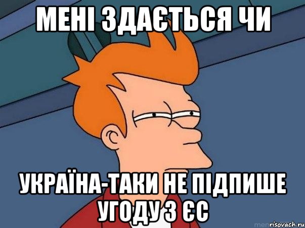 мені здається чи україна-таки не підпише угоду з єс, Мем  Фрай (мне кажется или)