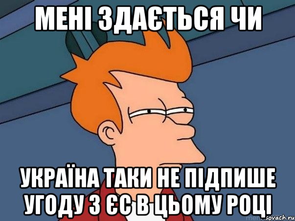 мені здається чи україна таки не підпише угоду з єс в цьому році, Мем  Фрай (мне кажется или)