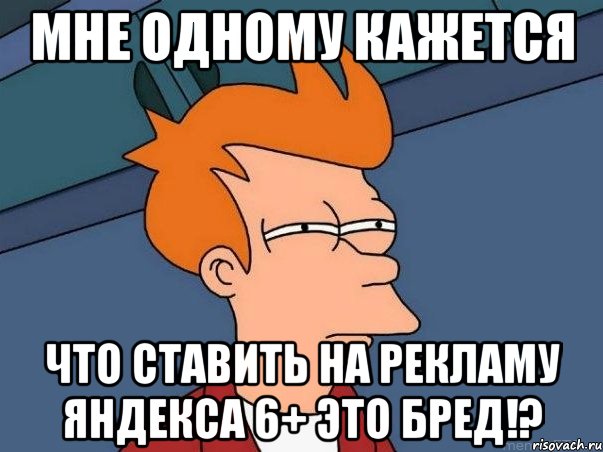 мне одному кажется что ставить на рекламу яндекса 6+ это бред!?, Мем  Фрай (мне кажется или)