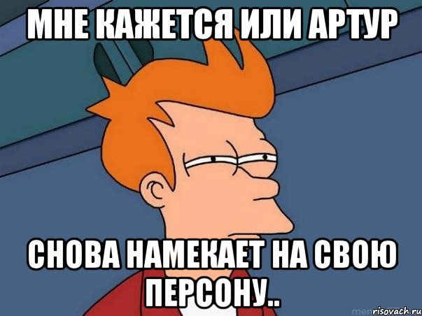 мне кажется или артур снова намекает на свою персону.., Мем  Фрай (мне кажется или)