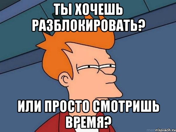 ты хочешь разблокировать? или просто смотришь время?, Мем  Фрай (мне кажется или)